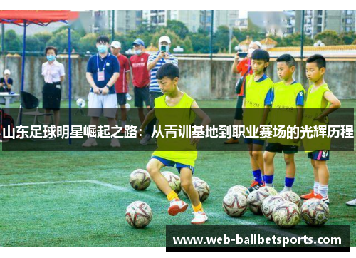 山东足球明星崛起之路：从青训基地到职业赛场的光辉历程