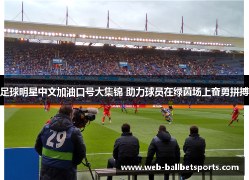 足球明星中文加油口号大集锦 助力球员在绿茵场上奋勇拼搏