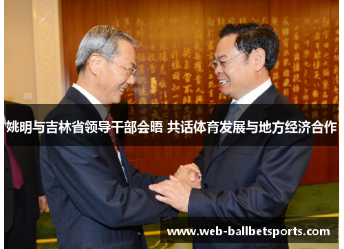 姚明与吉林省领导干部会晤 共话体育发展与地方经济合作