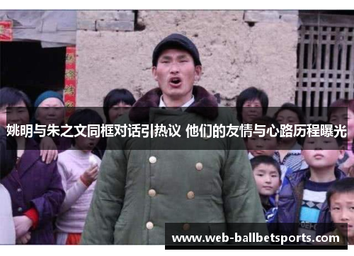 姚明与朱之文同框对话引热议 他们的友情与心路历程曝光