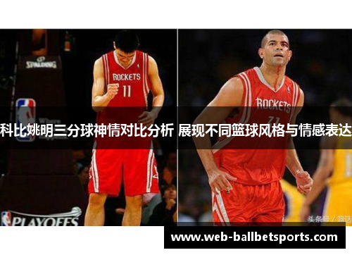 科比姚明三分球神情对比分析 展现不同篮球风格与情感表达