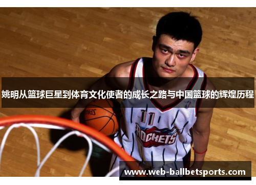 姚明从篮球巨星到体育文化使者的成长之路与中国篮球的辉煌历程