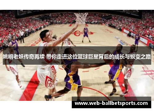 姚明老妖传奇再续 带你走进这位篮球巨星背后的成长与蜕变之路