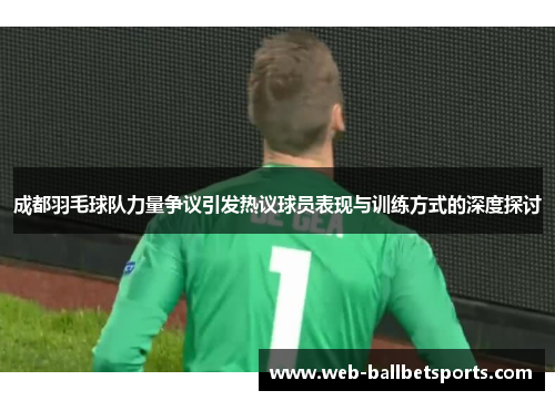 成都羽毛球队力量争议引发热议球员表现与训练方式的深度探讨