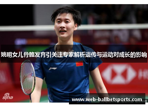姚明女儿骨骼发育引关注专家解析遗传与运动对成长的影响