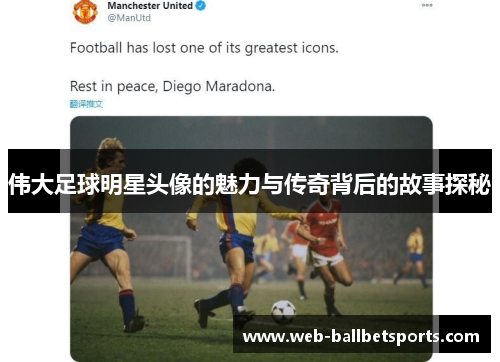 伟大足球明星头像的魅力与传奇背后的故事探秘
