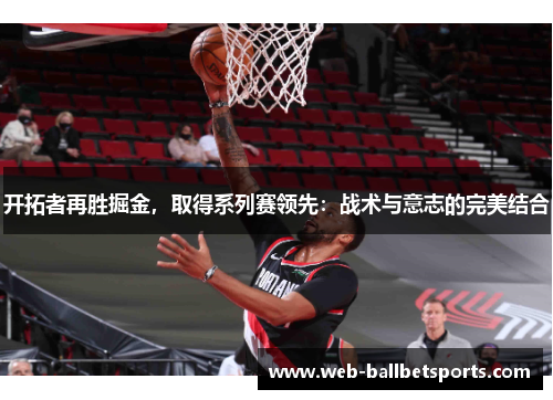 开拓者再胜掘金，取得系列赛领先：战术与意志的完美结合