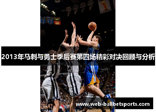 2013年马刺与勇士季后赛第四场精彩对决回顾与分析