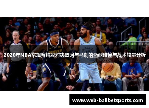 2020年NBA常规赛精彩对决篮网与马刺的激烈碰撞与战术较量分析
