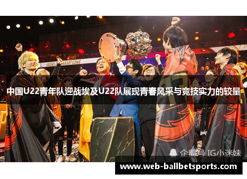 中国U22青年队迎战埃及U22队展现青春风采与竞技实力的较量