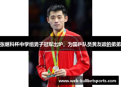 张继科杯中学组男子冠军出炉，为国乒队员黄友政的弟弟