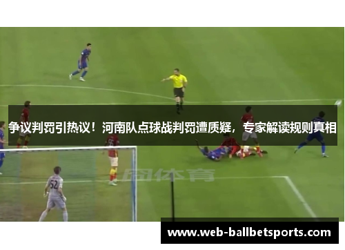 争议判罚引热议！河南队点球战判罚遭质疑，专家解读规则真相