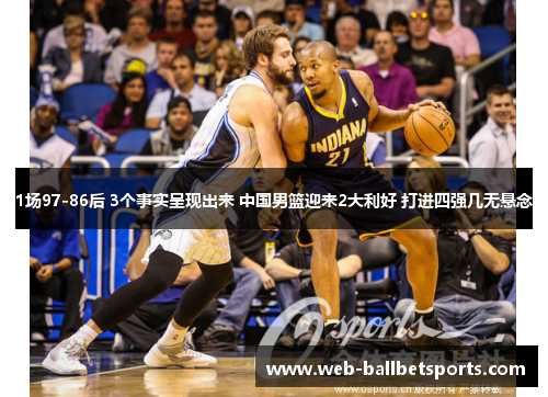 1场97-86后 3个事实呈现出来 中国男篮迎来2大利好 打进四强几无悬念