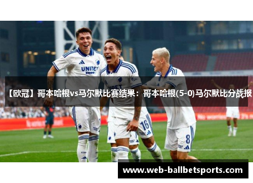 【欧冠】哥本哈根vs马尔默比赛结果：哥本哈根(5-0)马尔默比分战报